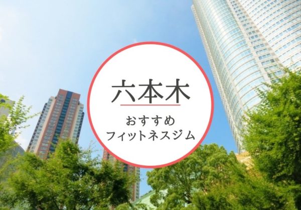 六本木のおすすめジムを厳選!安くて女性や初心者も安心して通えるジムをご紹介!